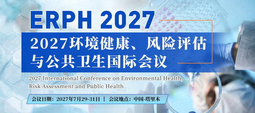2027环境健康、风险评估与公共卫生国际会议（ERPH 2027）